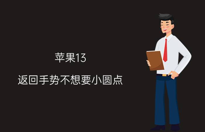 苹果13 返回手势不想要小圆点 iphone13怎么返回桌面？